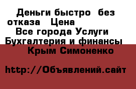 Деньги быстро, без отказа › Цена ­ 3 000 000 - Все города Услуги » Бухгалтерия и финансы   . Крым,Симоненко